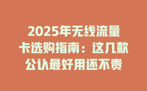 2025年无线流量卡选购指南：这几款公认最好用还不贵