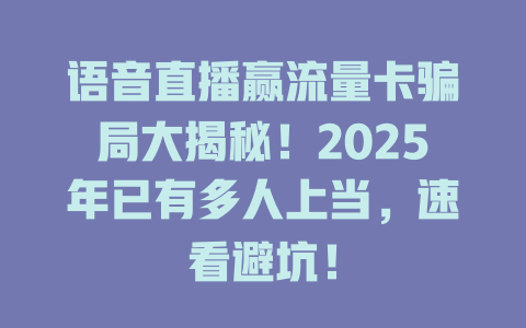 语音直播赢流量卡骗局大揭秘！2025年已有多人上当，速看避坑！