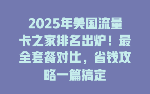 2025年美国流量卡之家排名出炉！最全套餐对比，省钱攻略一篇搞定