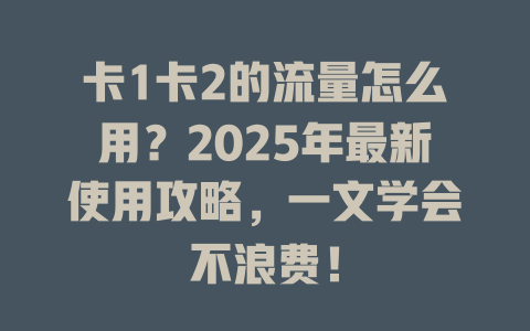 卡1卡2的流量怎么用？2025年最新使用攻略，一文学会不浪费！