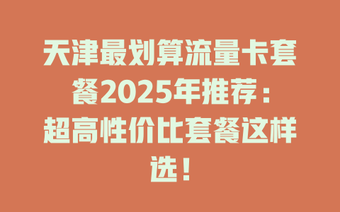天津最划算流量卡套餐2025年推荐：超高性价比套餐这样选！