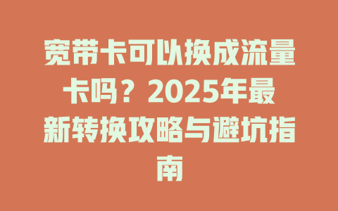 宽带卡可以换成流量卡吗？2025年最新转换攻略与避坑指南