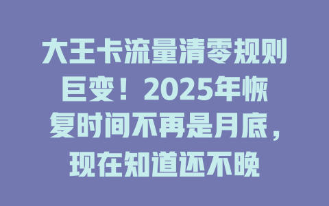大王卡流量清零规则巨变！2025年恢复时间不再是月底，现在知道还不晚