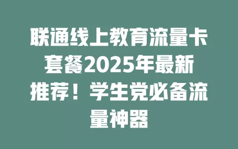 联通线上教育流量卡套餐2025年最新推荐！学生党必备流量神器