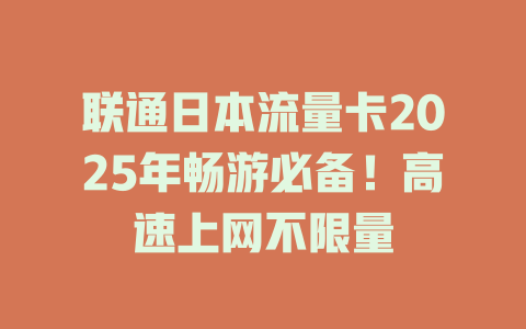 联通日本流量卡2025年畅游必备！高速上网不限量