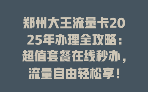 郑州大王流量卡2025年办理全攻略：超值套餐在线秒办，流量自由轻松享！