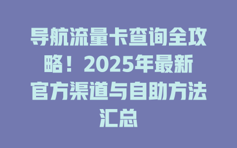 导航流量卡查询全攻略！2025年最新官方渠道与自助方法汇总