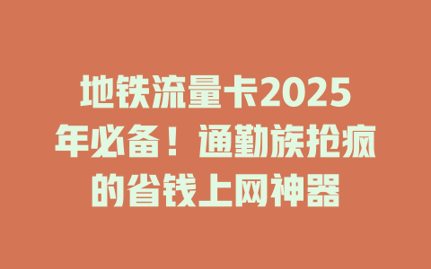 地铁流量卡2025年必备！通勤族抢疯的省钱上网神器
