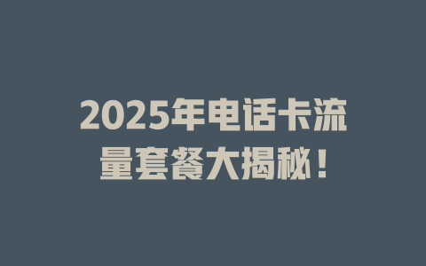 2025年电话卡流量套餐大揭秘！