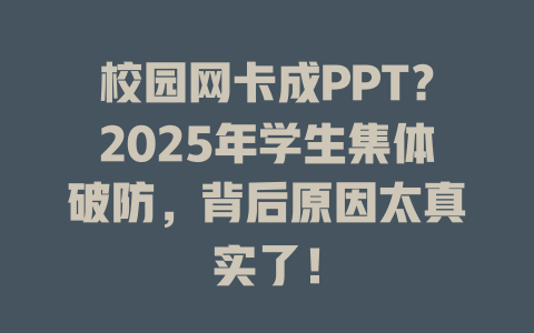 校园网卡成PPT？2025年学生集体破防，背后原因太真实了！