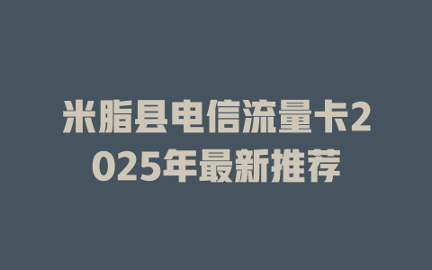 米脂县电信流量卡2025年最新推荐