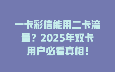一卡彩信能用二卡流量？2025年双卡用户必看真相！