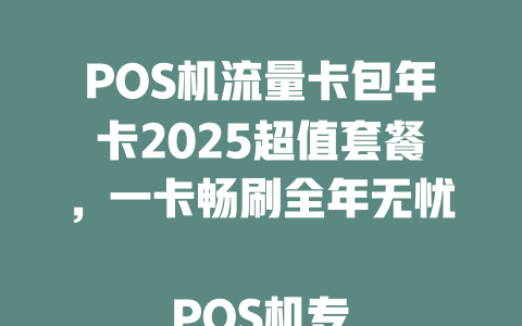 POS机流量卡包年卡2025超值套餐，一卡畅刷全年无忧  

POS机专用流量包年卡2025版，稳定高速不限量  

2025年POS机流量卡包年套餐，低至XX元/月速抢  

POS机流量包年卡2025重磅上线！