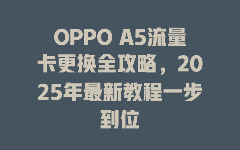 OPPO A5流量卡更换全攻略，2025年最新教程一步到位