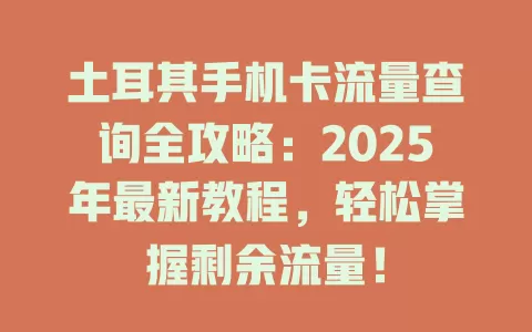土耳其手机卡流量查询全攻略：2025年最新教程，轻松掌握剩余流量！