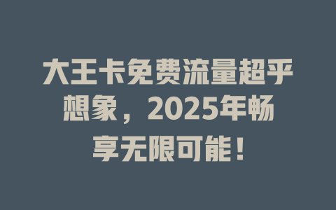 大王卡免费流量超乎想象，2025年畅享无限可能！