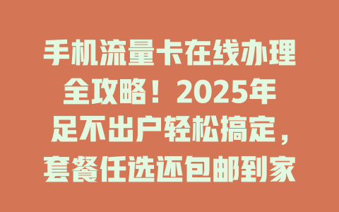 手机流量卡在线办理全攻略！2025年足不出户轻松搞定，套餐任选还包邮到家