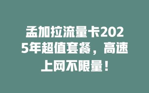 孟加拉流量卡2025年超值套餐，高速上网不限量！