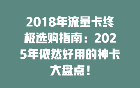 2018年流量卡终极选购指南：2025年依然好用的神卡大盘点！