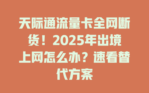 天际通流量卡全网断货！2025年出境上网怎么办？速看替代方案