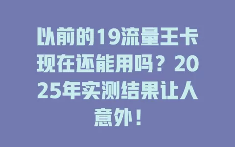 以前的19流量王卡现在还能用吗？2025年实测结果让人意外！