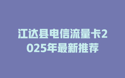 江达县电信流量卡2025年最新推荐