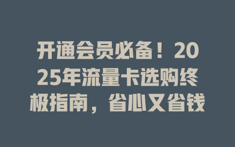 开通会员必备！2025年流量卡选购终极指南，省心又省钱