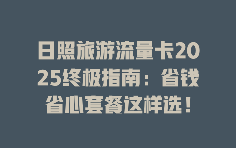 日照旅游流量卡2025终极指南：省钱省心套餐这样选！