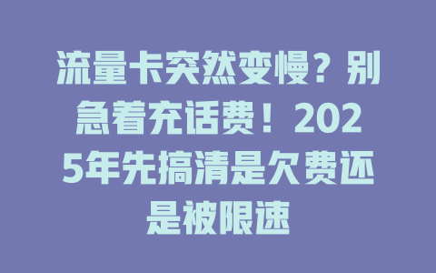 流量卡突然变慢？别急着充话费！2025年先搞清是欠费还是被限速