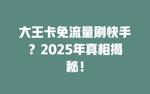 大王卡免流量刷快手？2025年真相揭秘！