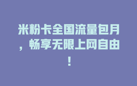 米粉卡全国流量包月，畅享无限上网自由！