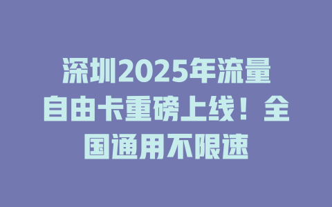深圳2025年流量自由卡重磅上线！全国通用不限速