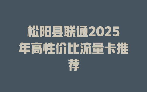 松阳县联通2025年高性价比流量卡推荐