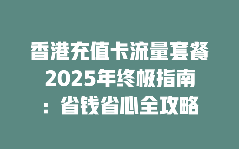 香港充值卡流量套餐2025年终极指南：省钱省心全攻略