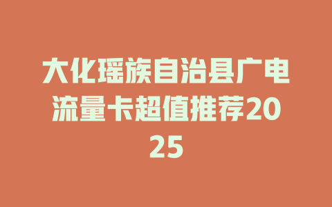 大化瑶族自治县广电流量卡超值推荐2025