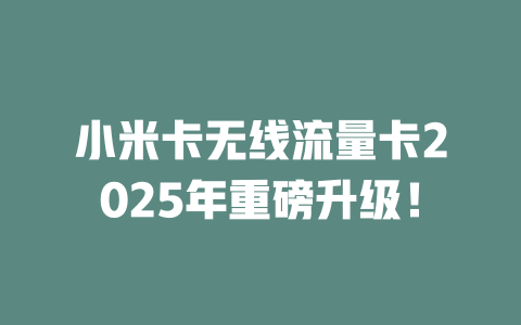 小米卡无线流量卡2025年重磅升级！