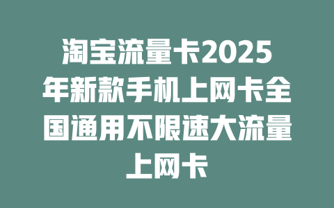 淘宝流量卡2025年新款手机上网卡全国通用不限速大流量上网卡