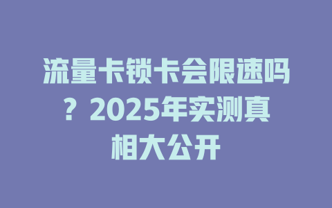 流量卡锁卡会限速吗？2025年实测真相大公开