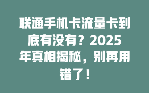 联通手机卡流量卡到底有没有？2025年真相揭秘，别再用错了！