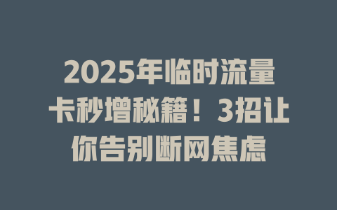 2025年临时流量卡秒增秘籍！3招让你告别断网焦虑