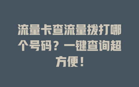流量卡查流量拨打哪个号码？一键查询超方便！