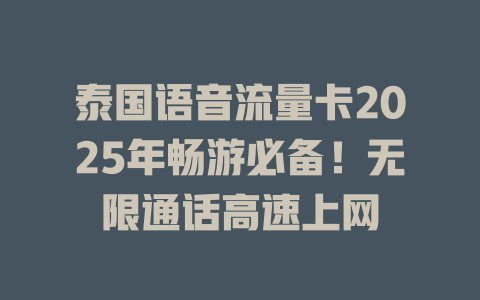 泰国语音流量卡2025年畅游必备！无限通话高速上网