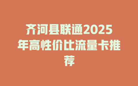 齐河县联通2025年高性价比流量卡推荐