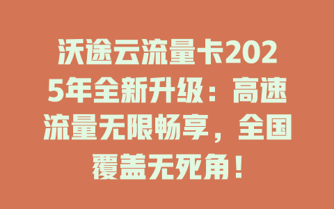 沃途云流量卡2025年全新升级：高速流量无限畅享，全国覆盖无死角！