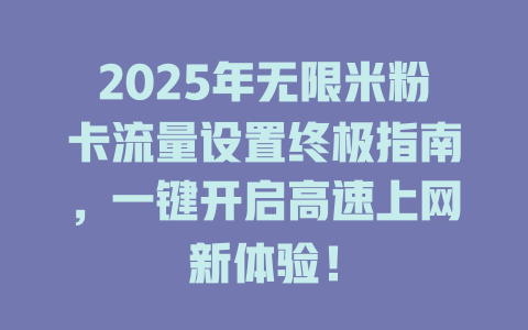 2025年无限米粉卡流量设置终极指南，一键开启高速上网新体验！