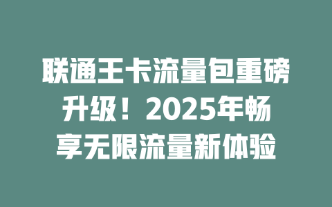 联通王卡流量包重磅升级！2025年畅享无限流量新体验