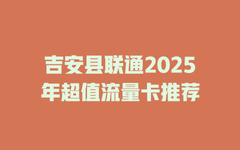 吉安县联通2025年超值流量卡推荐