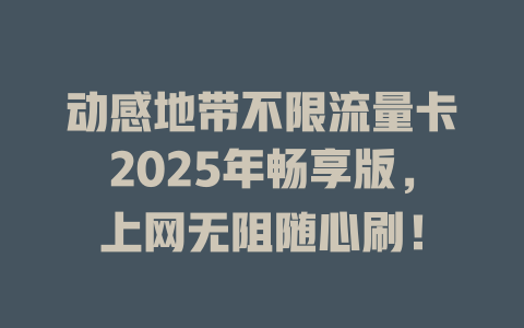 动感地带不限流量卡2025年畅享版，上网无阻随心刷！
