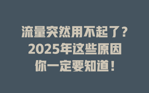 流量突然用不起了？2025年这些原因你一定要知道！