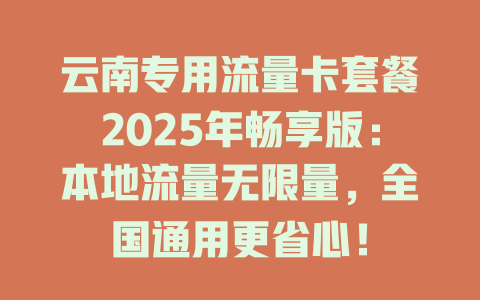 云南专用流量卡套餐2025年畅享版：本地流量无限量，全国通用更省心！